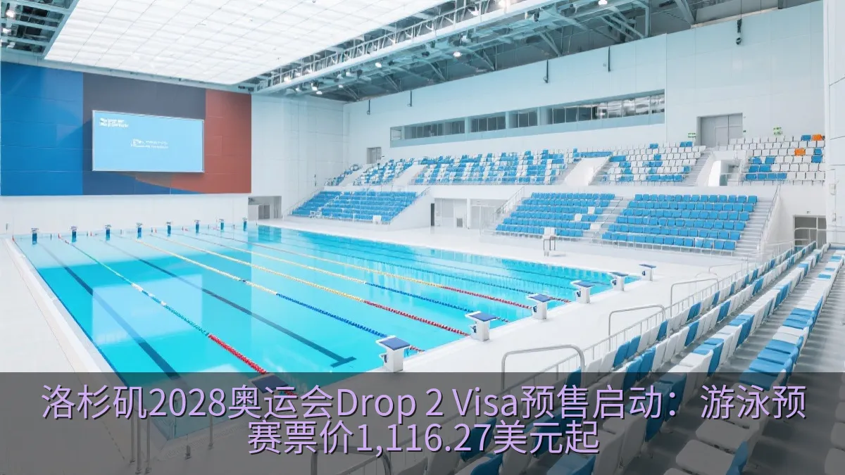 洛杉矶2028奥运会Drop 2 Visa预售启动：游泳预赛票价1,116.27美元起
